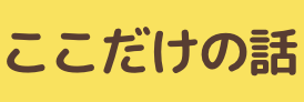 ここだけの話